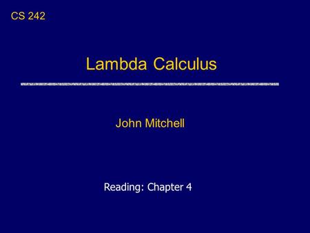 Lambda Calculus John Mitchell CS 242 Reading: Chapter 4.