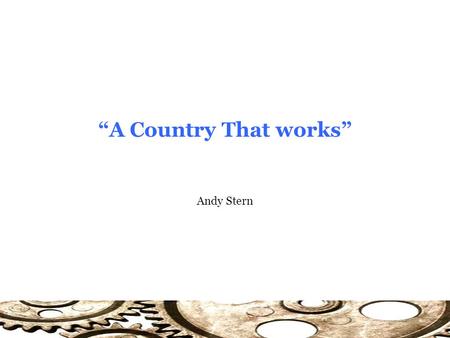 Andy Stern “A Country That works”. A Country That Works The Nature of Change: Need for Leaders? Change rarely occurs in a predictable fashion… Waiting.