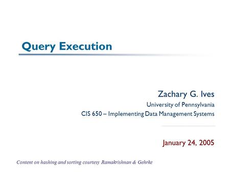 Query Execution Zachary G. Ives University of Pennsylvania CIS 650 – Implementing Data Management Systems January 24, 2005 Content on hashing and sorting.