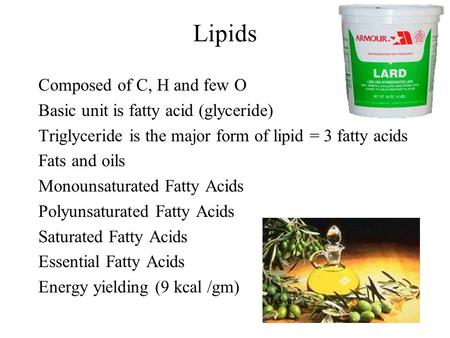 Lipids Composed of C, H and few O Basic unit is fatty acid (glyceride) Triglyceride is the major form of lipid = 3 fatty acids Fats and oils Monounsaturated.