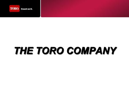 THE TORO COMPANY. Celebrating our first 100 years in 2014 Fortune 100 Company –Publically traded on NYSE –Annual Sales Revenue > $2.2 Billion Our Purpose.