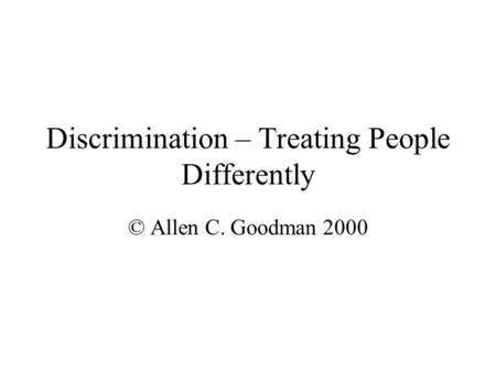 Discrimination – Treating People Differently © Allen C. Goodman 2000.