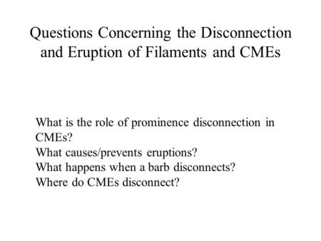 Questions Concerning the Disconnection and Eruption of Filaments and CMEs What is the role of prominence disconnection in CMEs? What causes/prevents eruptions?