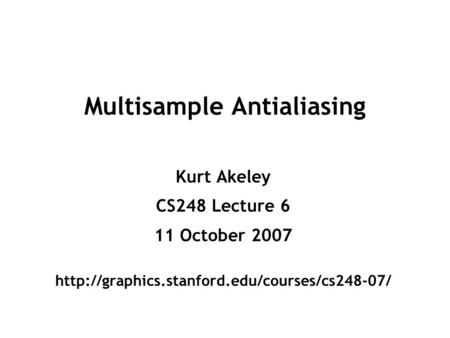 Multisample Antialiasing Kurt Akeley CS248 Lecture 6 11 October 2007