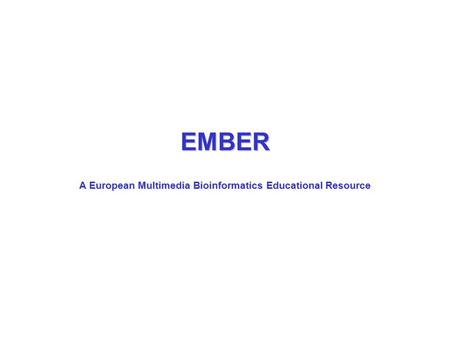 EMBER A European Multimedia Bioinformatics Educational Resource.