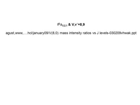 F 3  3,2,1 & V,v´=8,9 agust,www,....hcl/january09/V(8,0) mass intensity ratios vs J levels-030209vhwak.ppt.