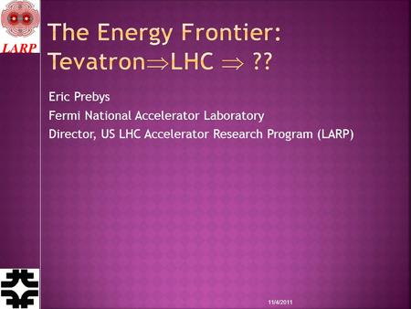 Eric Prebys Fermi National Accelerator Laboratory Director, US LHC Accelerator Research Program (LARP) 11/4/2011.