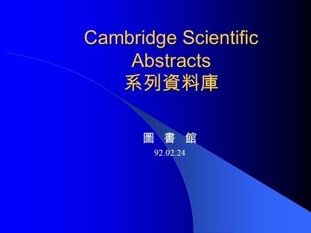 Cambridge Scientific Abstracts 系列資料庫 圖 書 館 92.02.24.