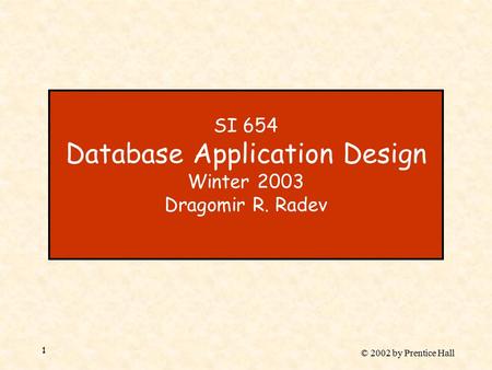 © 2002 by Prentice Hall 1 SI 654 Database Application Design Winter 2003 Dragomir R. Radev.