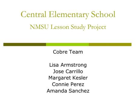 Central Elementary School NMSU Lesson Study Project Cobre Team Lisa Armstrong Jose Carrillo Margaret Kesler Connie Perez Amanda Sanchez.