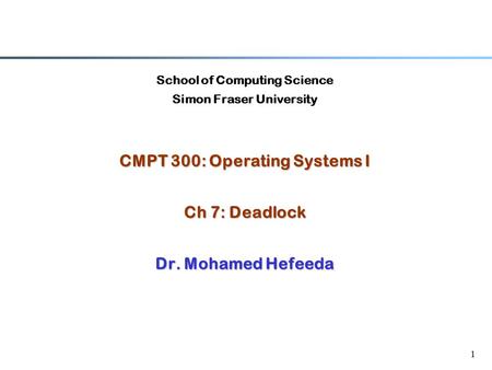 1 School of Computing Science Simon Fraser University CMPT 300: Operating Systems I Ch 7: Deadlock Dr. Mohamed Hefeeda.