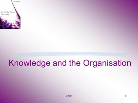 ONE1 Knowledge and the Organisation. ONE 2 §Traditional value is based on net assets of the company §New philosophy is that value of firm reflects value.