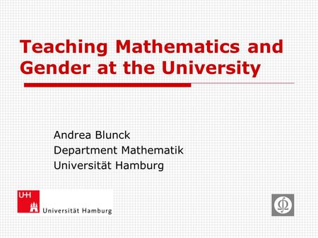 Teaching Mathematics and Gender at the University Andrea Blunck Department Mathematik Universität Hamburg.