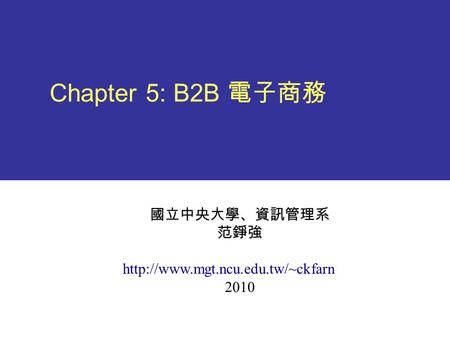 Chapter 5: B2B 電子商務 國立中央大學、資訊管理系 范錚強  2010.