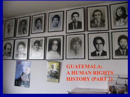 (or, How Did Genocide Happen in Our Backyard?) Guatemala: a human rights history GUATEMALA: A HUMAN RIGHTS HISTORY (PART 2)