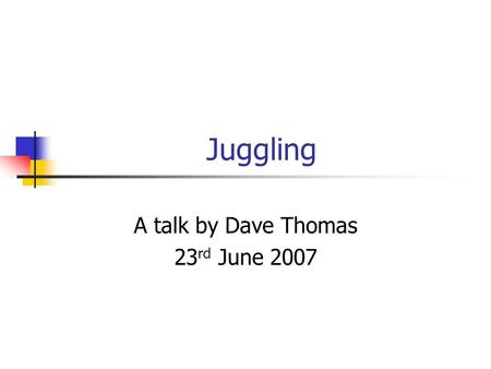 Juggling A talk by Dave Thomas 23 rd June 2007. Slide 2 of 7 What we will cover Toss Juggling in General What is Toss Juggling? History Explanation Demonstration(s)