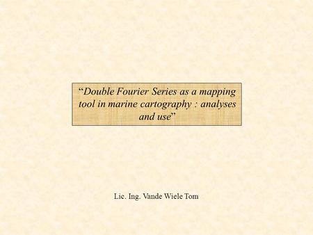 “Double Fourier Series as a mapping tool in marine cartography : analyses and use” Lic. Ing. Vande Wiele Tom.