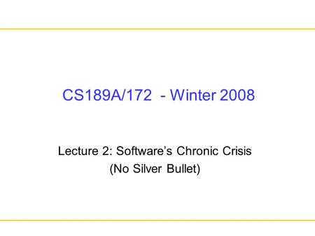 CS189A/172 - Winter 2008 Lecture 2: Software’s Chronic Crisis (No Silver Bullet)