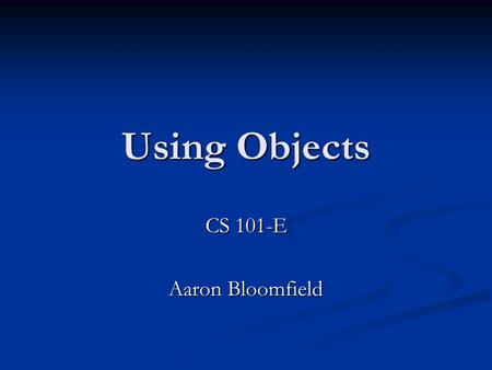 Using Objects CS 101-E Aaron Bloomfield. Announcements Midterm 1 is a week from this Wednesday Midterm 1 is a week from this Wednesday TESTS ARE IN CHM.