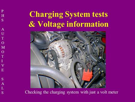 PHSAUTOMOTIVESALSPHSAUTOMOTIVESALS Charging System tests & Voltage information Checking the charging system with just a volt meter.