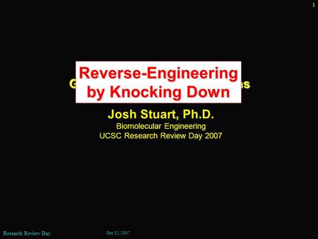 Oct 12, 2007 Research Review Day 1 Josh Stuart, Ph.D. Biomolecular Engineering UCSC Research Review Day 2007 Biological Discovery From Genetic Network.