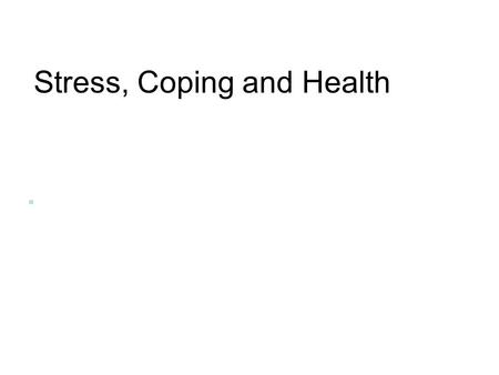 Stress, Coping and Health. Coping with Stress Time and situation management –Gather feedback about how you spend time –How can you measure how you spend.