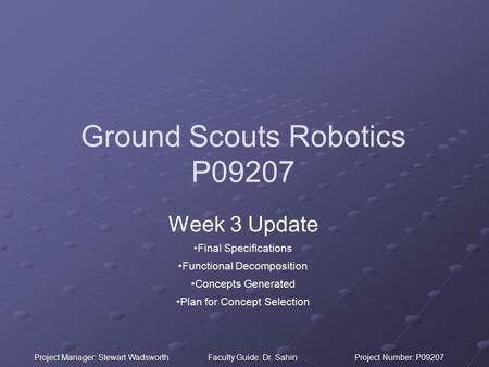 Project Manager: Stewart WadsworthFaculty Guide: Dr. SahinProject Number: P09207 Ground Scouts Robotics P09207 Week 3 Update Final Specifications Functional.