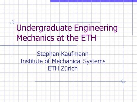 Undergraduate Engineering Mechanics at the ETH Stephan Kaufmann Institute of Mechanical Systems ETH Zürich.