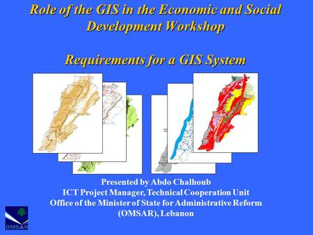 Role of the GIS in the Economic and Social Development Workshop Requirements for a GIS System Presented by Abdo Chalhoub ICT Project Manager, Technical.