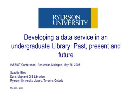 May 26th 2006 Developing a data service in an undergraduate Library: Past, present and future IASSIST Conference, Ann Arbor, Michigan, May 26, 2006 Suzette.