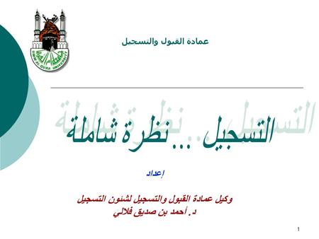 1 عمادة القبول والتسجيل إعداد وكيل عمادة القبول والتسجيل لشئون التسجيل د. أحمد بن صديق فلالي.