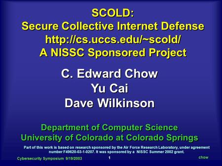 1 Cybersecurity Symposium 9/19/2003 chow C. Edward Chow Yu Cai Dave Wilkinson Department of Computer Science University of Colorado at Colorado Springs.