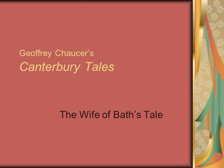 Geoffrey Chaucer’s Canterbury Tales The Wife of Bath’s Tale.