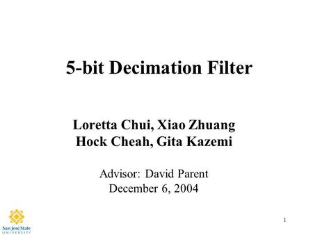 1 5-bit Decimation Filter Loretta Chui, Xiao Zhuang Hock Cheah, Gita Kazemi Advisor: David Parent December 6, 2004.