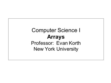 Computer Science I Arrays Professor: Evan Korth New York University.