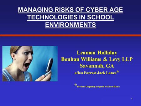 MANAGING RISKS OF CYBER AGE TECHNOLOGIES IN SCHOOL ENVIRONMENTS Leamon Holliday Bouhan Williams & Levy LLP Savannah, GA a/k/a Forrest Jack Lance * * Portions.