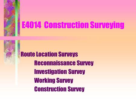 E4014 Construction Surveying Route Location Surveys Reconnaissance Survey Investigation Survey Working Survey Construction Survey.