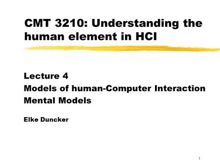 1 CMT 3210: Understanding the human element in HCI Lecture 4 Models of human-Computer Interaction Mental Models Elke Duncker.