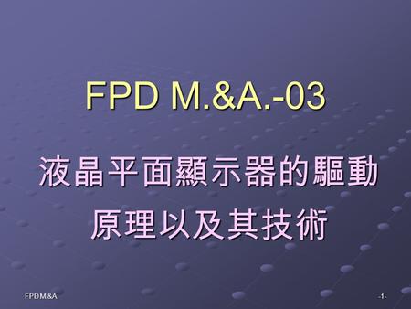 FPD M.&A. -1- FPD M.&A.-03 液晶平面顯示器的驅動 原理以及其技術. -2-FPD M. & A.CH Yau 3-1 液晶平面顯示器的驅動法 3-2 簡單矩陣型的驅動法 3-2 簡單矩陣型的驅動法 3-3 主動矩陣型的驅動法 3-3 主動矩陣型的驅動法 3-4 薄膜二極體的驅動法.