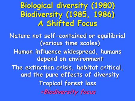 Biological diversity (1980) Biodiversity (1985, 1986) A Shifted Focus Nature not self-contained or equilibrial (various time scales) Human influence widespread,