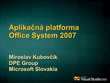 Aplikačná platforma Office System 2007 Miroslav Kubovčík DPE Group Microsoft Slovakia.