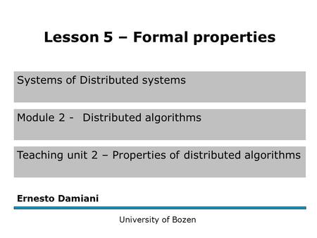 Systems of Distributed systems Module 2 - Distributed algorithms Teaching unit 2 – Properties of distributed algorithms Ernesto Damiani University of Bozen.