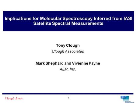 1 Implications for Molecular Spectroscopy Inferred from IASI Satellite Spectral Measurements Tony Clough Clough Associates Mark Shephard and Vivienne Payne.