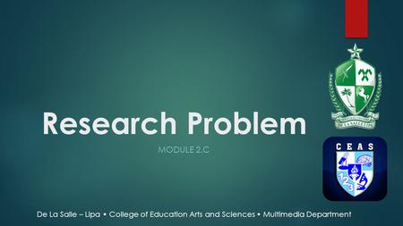 Research Problem MODULE 2.C De La Salle – Lipa College of Education Arts and Sciences Multimedia Department.