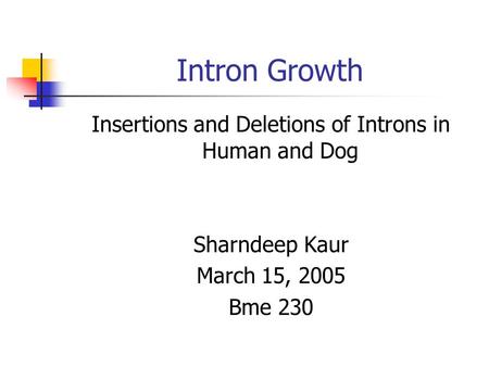 Intron Growth Insertions and Deletions of Introns in Human and Dog Sharndeep Kaur March 15, 2005 Bme 230.