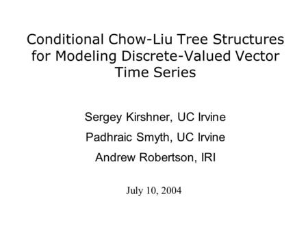 Conditional Chow-Liu Tree Structures for Modeling Discrete-Valued Vector Time Series Sergey Kirshner, UC Irvine Padhraic Smyth, UC Irvine Andrew Robertson,