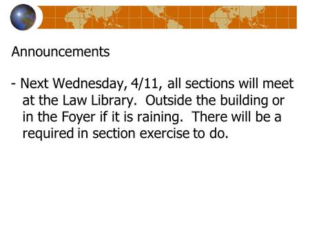 Announcements - Next Wednesday, 4/11, all sections will meet at the Law Library. Outside the building or in the Foyer if it is raining. There will be a.