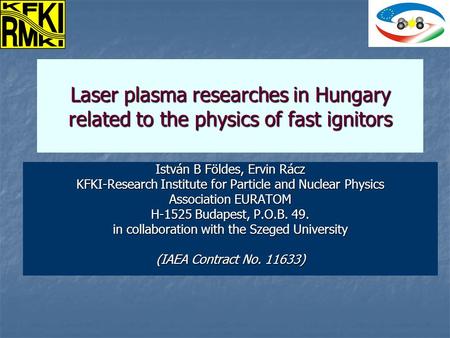 Laser plasma researches in Hungary related to the physics of fast ignitors István B Földes, Ervin Rácz KFKI-Research Institute for Particle and Nuclear.