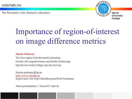 Importance of region-of-interest on image difference metrics Marius Pedersen The Norwegian Color Research Laboratory Faculty of Computer Science and Media.