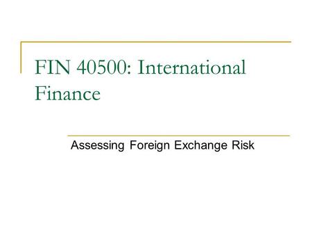 Assessing Foreign Exchange Risk FIN 40500: International Finance.